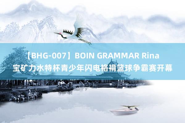 【BHG-007】BOIN GRAMMAR Rina 宝矿力水特杯青少年闪电袼褙篮球争霸赛开幕