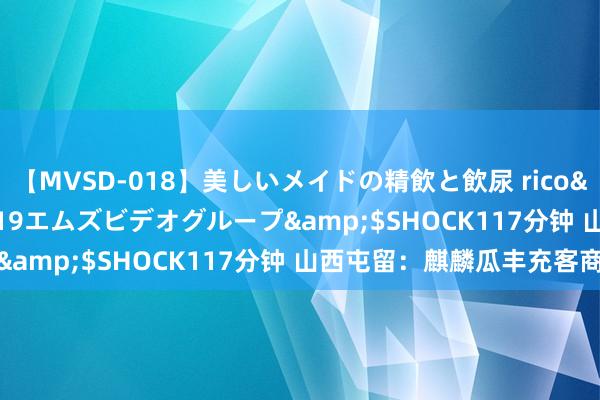 【MVSD-018】美しいメイドの精飲と飲尿 rico</a>2007-02-19エムズビデオグループ&$SHOCK117分钟 山西屯留：麒麟瓜丰充客商来