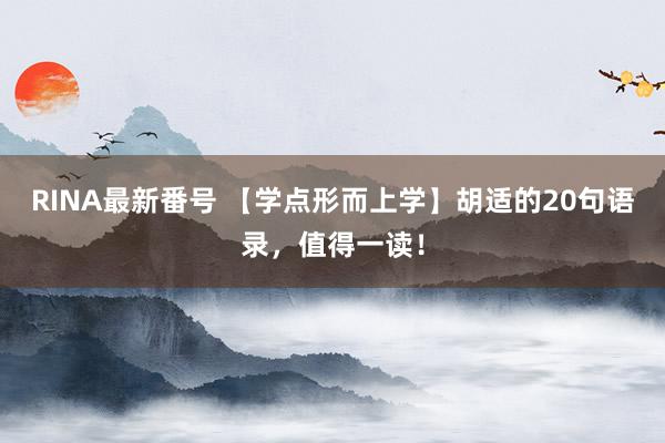 RINA最新番号 【学点形而上学】胡适的20句语录，值得一读！