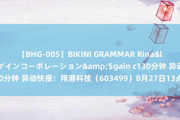 【BHG-005】BIKINI GRAMMAR Rina</a>2017-04-23ゲインコーポレーション&$gain c130分钟 异动快报:翔港科技(603499)8月27日13点10分涉及跌停板