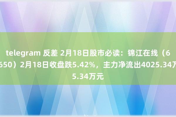 telegram 反差 2月18日股市必读：锦江在线（600650）2月18日收盘跌5.42%，主力净流出4025.34万元