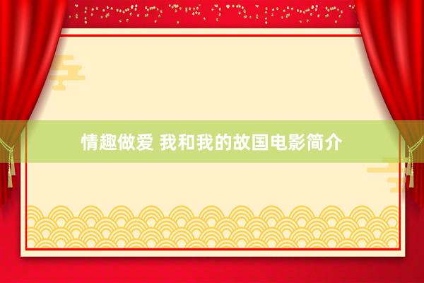 情趣做爱 我和我的故国电影简介