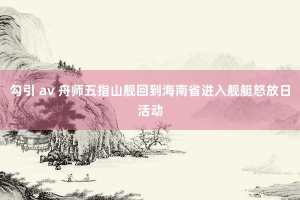 勾引 av 舟师五指山舰回到海南省进入舰艇怒放日活动