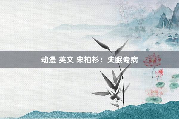 动漫 英文 宋柏杉：失眠专病