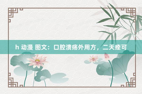h 动漫 图文：口腔溃疡外用方，二天痊可